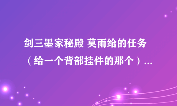 剑三墨家秘殿 莫雨给的任务（给一个背部挂件的那个）不小心放弃了能不能重接？怎么接？