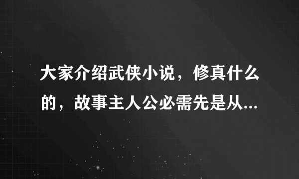 大家介绍武侠小说，修真什么的，故事主人公必需先是从无名小辈到一代大侠的那种？