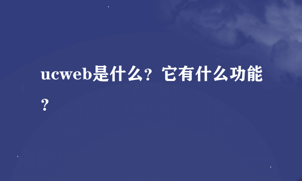 ucweb是什么？它有什么功能？