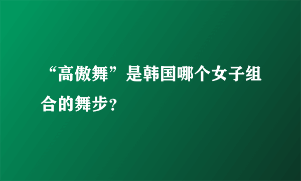 “高傲舞”是韩国哪个女子组合的舞步？