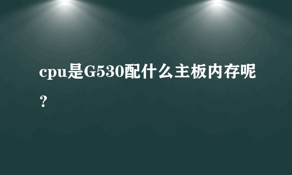 cpu是G530配什么主板内存呢？