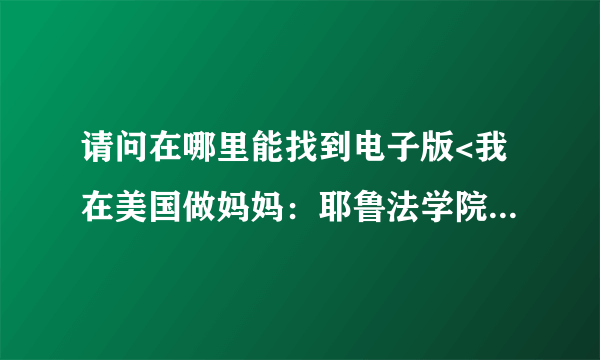 请问在哪里能找到电子版<我在美国做妈妈：耶鲁法学院教授的育儿经（《虎妈战歌》中文版?