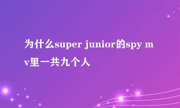 为什么super junior的spy mv里一共九个人