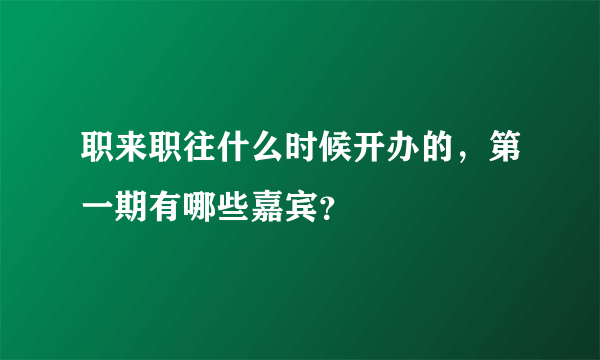 职来职往什么时候开办的，第一期有哪些嘉宾？