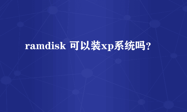 ramdisk 可以装xp系统吗？