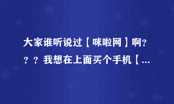 大家谁听说过【咪啦网】啊？？？我想在上面买个手机【诺基亚5220】600多块能相信吗？？？