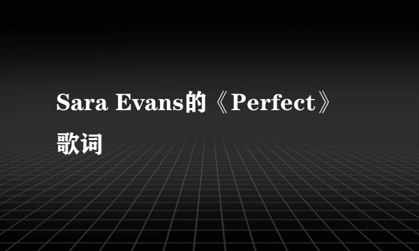 Sara Evans的《Perfect》 歌词