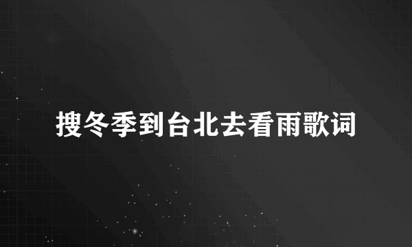 搜冬季到台北去看雨歌词