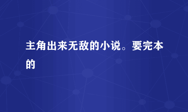 主角出来无敌的小说。要完本的