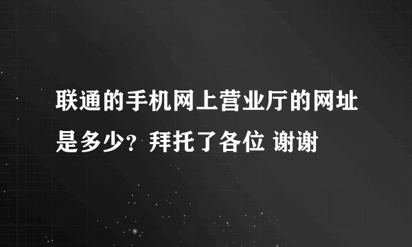 联通的手机网上营业厅的网址是多少？拜托了各位 谢谢