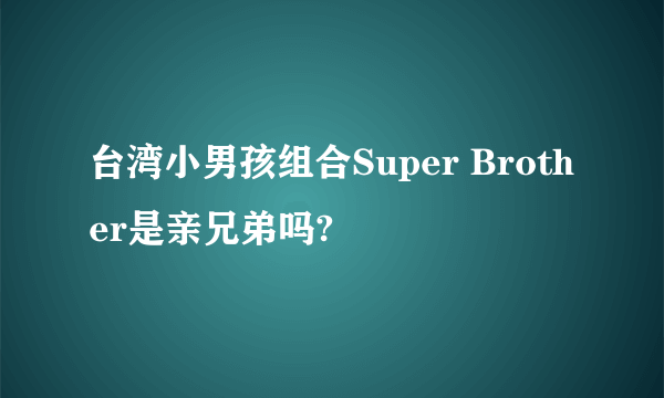 台湾小男孩组合Super Brother是亲兄弟吗?