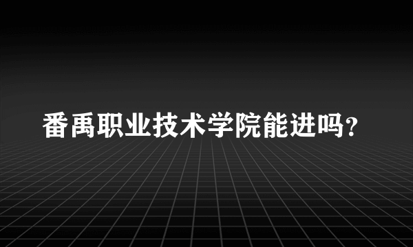 番禹职业技术学院能进吗？