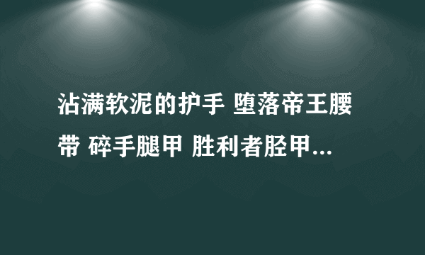 沾满软泥的护手 堕落帝王腰带 碎手腿甲 胜利者胫甲 阳鳞胸甲 幻化魔兽板甲在哪里掉