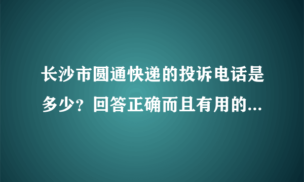 长沙市圆通快递的投诉电话是多少？回答正确而且有用的给他追加赏分！