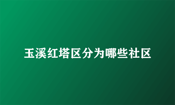 玉溪红塔区分为哪些社区