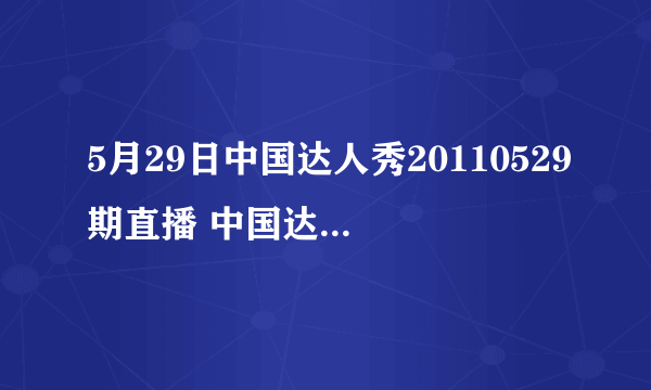 5月29日中国达人秀20110529期直播 中国达人秀20110529现场直播 中国达人秀20110529全集在线观看