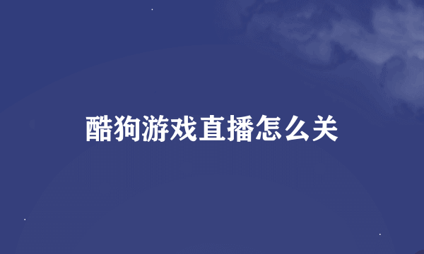 酷狗游戏直播怎么关