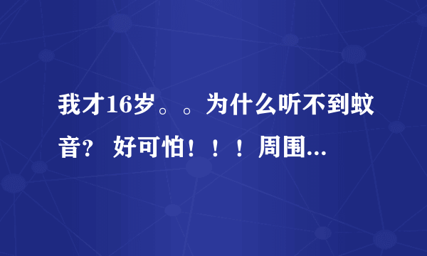 我才16岁。。为什么听不到蚊音？ 好可怕！！！周围人都能听到。我什么都听不到。怎么办啊啊