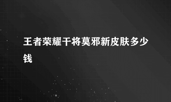 王者荣耀干将莫邪新皮肤多少钱