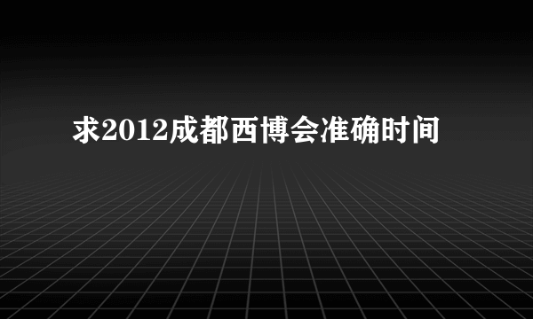 求2012成都西博会准确时间