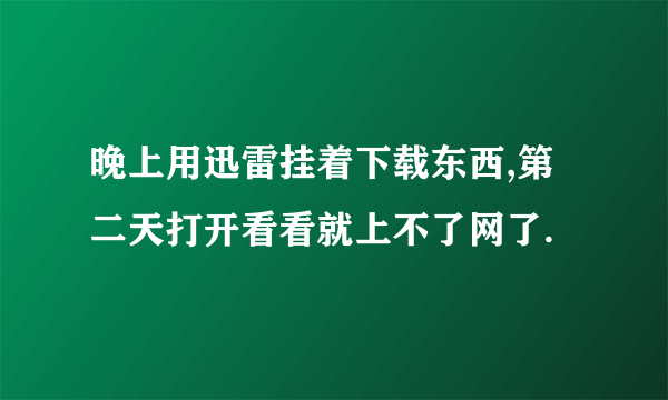 晚上用迅雷挂着下载东西,第二天打开看看就上不了网了.