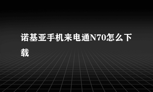 诺基亚手机来电通N70怎么下载