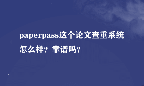 paperpass这个论文查重系统怎么样？靠谱吗？