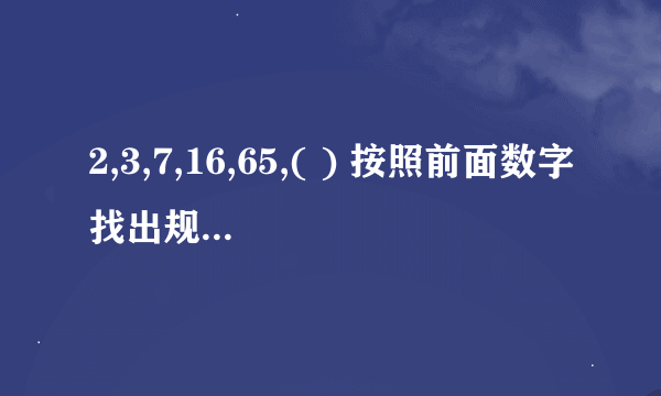 2,3,7,16,65,( ) 按照前面数字找出规律,计算出括号内的数字?是多