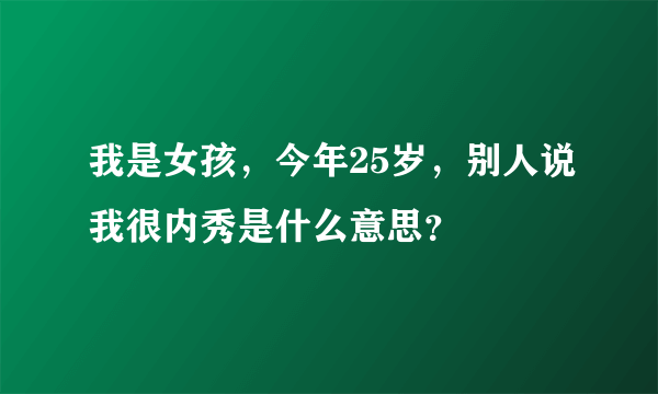 我是女孩，今年25岁，别人说我很内秀是什么意思？