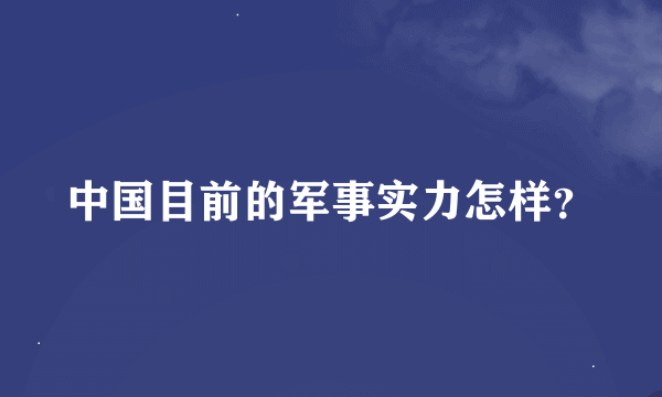 中国目前的军事实力怎样？