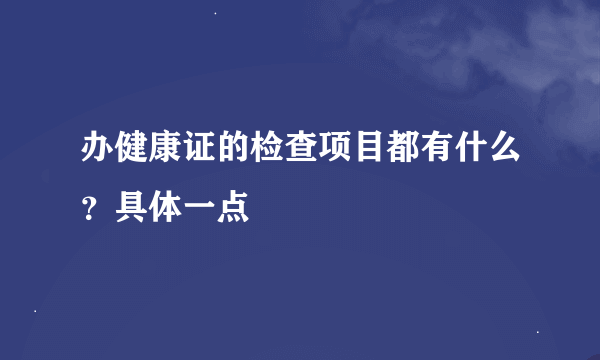 办健康证的检查项目都有什么？具体一点