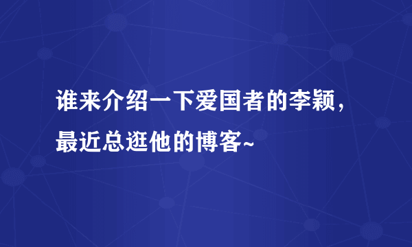 谁来介绍一下爱国者的李颖，最近总逛他的博客~