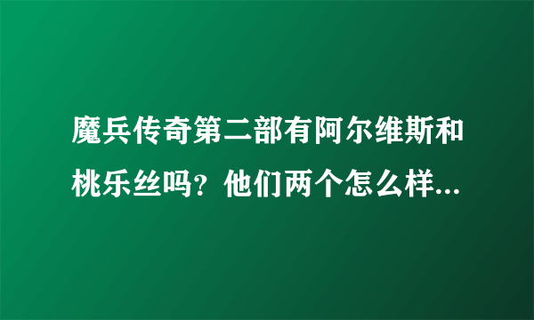 魔兵传奇第二部有阿尔维斯和桃乐丝吗？他们两个怎么样了？第二部讲得是什么？