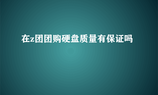 在z团团购硬盘质量有保证吗