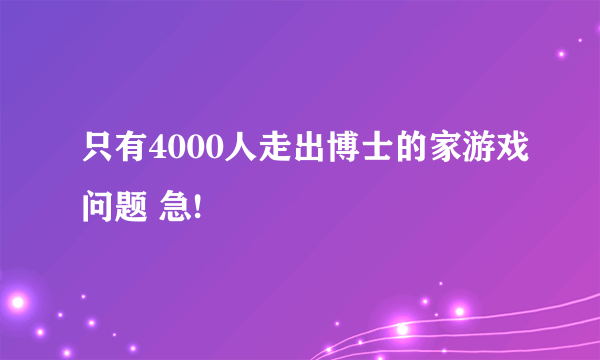 只有4000人走出博士的家游戏问题 急!