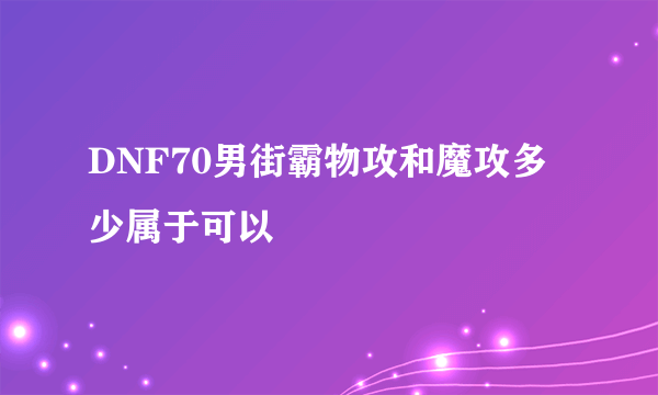 DNF70男街霸物攻和魔攻多少属于可以