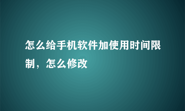 怎么给手机软件加使用时间限制，怎么修改