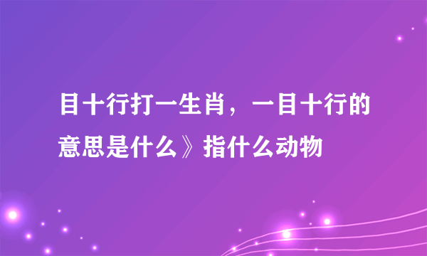 目十行打一生肖，一目十行的意思是什么》指什么动物