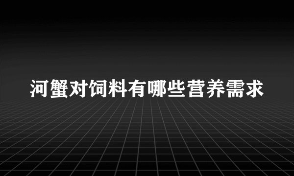 河蟹对饲料有哪些营养需求