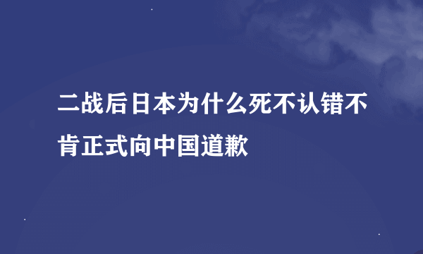 二战后日本为什么死不认错不肯正式向中国道歉