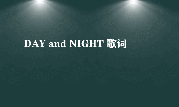 DAY and NIGHT 歌词