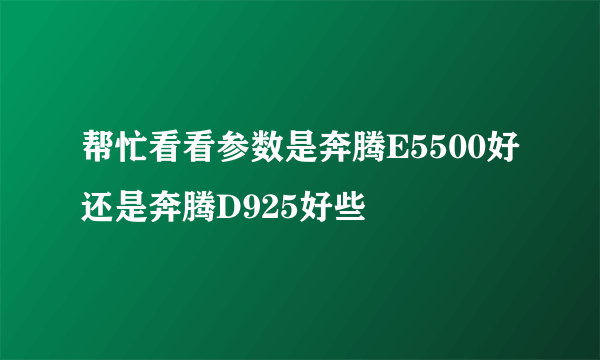 帮忙看看参数是奔腾E5500好还是奔腾D925好些