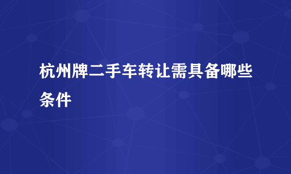 杭州牌二手车转让需具备哪些条件