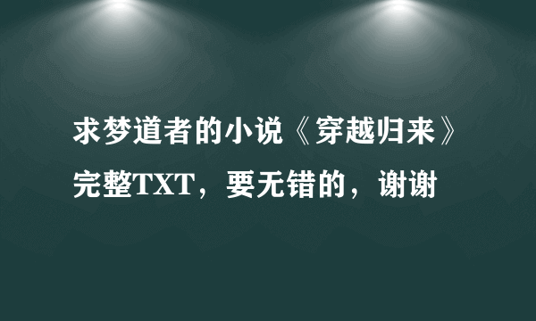 求梦道者的小说《穿越归来》完整TXT，要无错的，谢谢