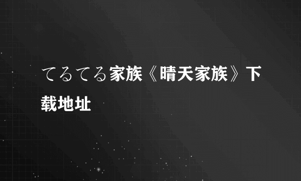 てるてる家族《晴天家族》下载地址