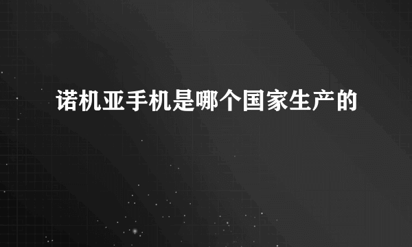 诺机亚手机是哪个国家生产的