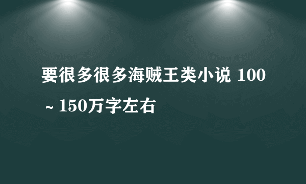 要很多很多海贼王类小说 100～150万字左右