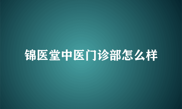 锦医堂中医门诊部怎么样