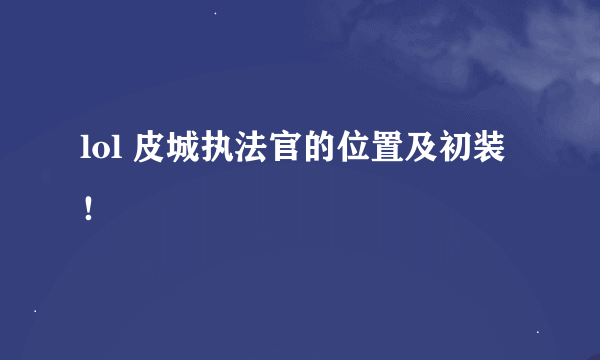 lol 皮城执法官的位置及初装！