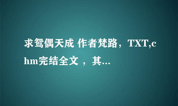 求鸳偶天成 作者梵路，TXT,chm完结全文 ，其他格式都可以，只要是完结的